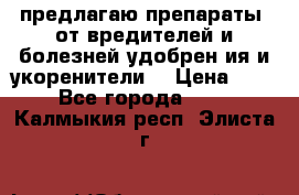 предлагаю препараты  от вредителей и болезней,удобрен6ия и укоренители. › Цена ­ 300 - Все города  »    . Калмыкия респ.,Элиста г.